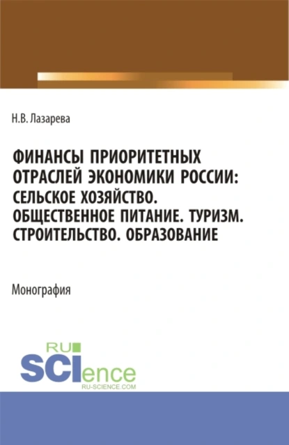 Обложка книги Финансы приоритетных отраслей экономики России: Сельское хозяйство. Общественное питание. Туризм. Строительство. Образование. (Бакалавриат, Магистратура). Монография., Наталья Владимировна Лазарева