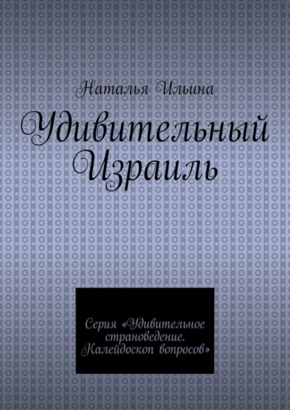 Обложка книги Удивительный Израиль. Серия «Удивительное страноведение. Калейдоскоп вопросов», Наталья Ильина