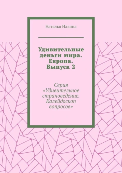 Обложка книги Удивительные деньги мира. Европа. Выпуск 2. Серия «Удивительное страноведение. Калейдоскоп вопросов», Наталья Ильина