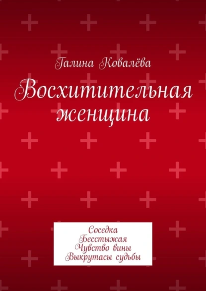 Обложка книги Восхитительная женщина. Соседка. Бесстыжая. Чувство вины. Выкрутасы судьбы, Галина Ковалёва