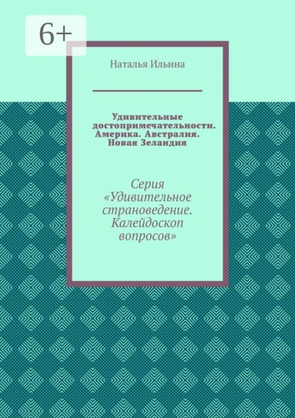 Обложка книги Удивительные достопримечательности. Америка. Австралия. Новая Зеландия. Серия «Удивительное страноведение. Калейдоскоп вопросов», Наталья Ильина