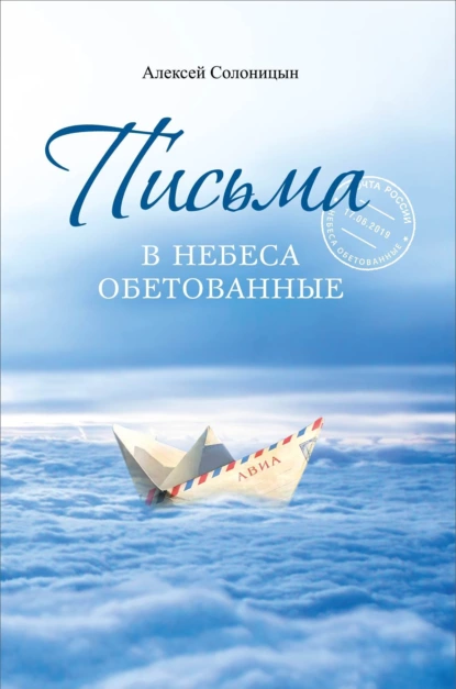 Обложка книги Письма в Небеса обетованные. Протоиерею Николаю Агафонову, священнику и писателю, наставнику и другу, Алексей Солоницын