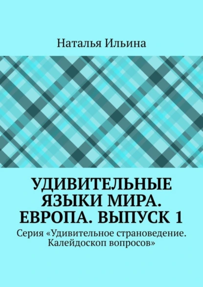 Обложка книги Удивительные языки мира. Европа. Выпуск 1. Серия «Удивительное страноведение. Калейдоскоп вопросов», Наталья Ильина