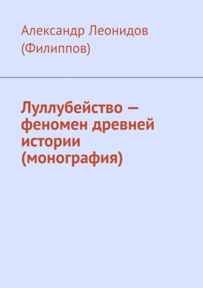 Обложка книги Луллубейство – феномен древней истории (монография), Александр Леонидов (Филиппов)