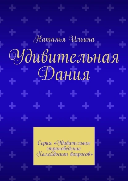 Обложка книги Удивительная Дания. Серия «Удивительное страноведение. Калейдоскоп вопросов», Наталья Ильина