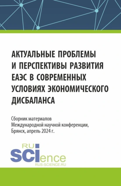 Обложка книги Актуальные проблемы и перспективы развития ЕАЭС в современных условиях экономического дисбаланса. (Аспирантура, Бакалавриат, Магистратура). Сборник статей., Сергей Геннадьевич Дмитриев