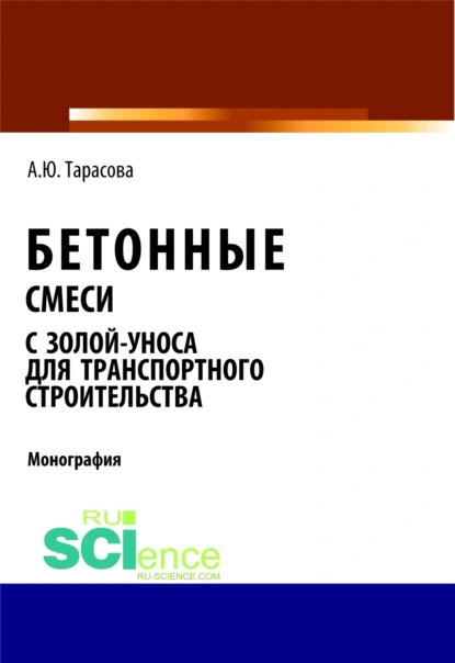 Обложка книги Бетонные смеси с золой-уноса для транспортного строительства. (Бакалавриат, Магистратура). Монография., Анна Юрьевна Тарасова