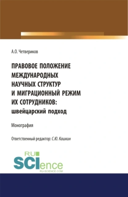 Обложка книги Правовое положение международных научных структур и миграционный режим их сотрудников: швейцарский подход. (Аспирантура, Бакалавриат, Магистратура). Монография., Сергей Юрьевич Кашкин