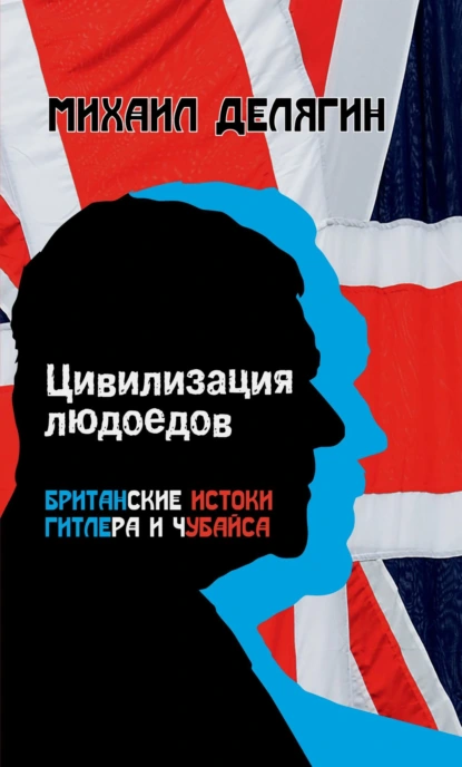 Обложка книги Цивилизация людоедов. Британские истоки Гитлера и Чубайса, Михаил Делягин