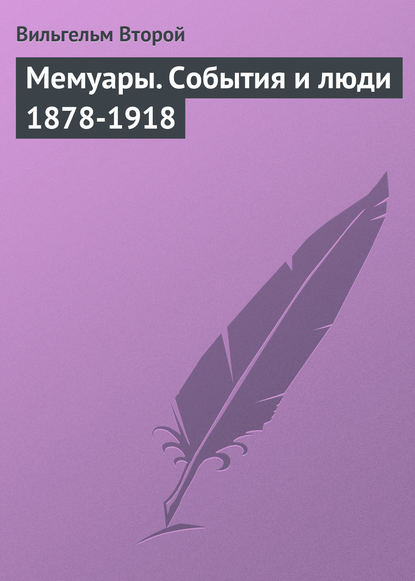 Вильгельм Второй — Мемуары. События и люди 1878-1918