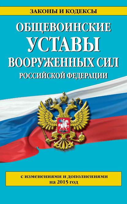 Группа авторов - Общевоинские уставы Вооруженных сил Российской Федерации (с изменениями и дополнениями на 2015 год)