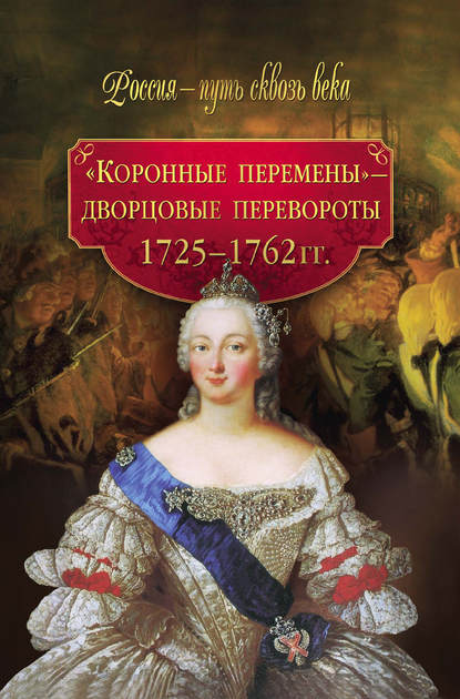 Группа авторов - «Коронные перемены» – дворцовые перевороты. 1725–1762 гг.