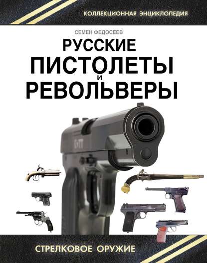 Семен Федосеев — Русские пистолеты и револьверы. Уникальная энциклопедия