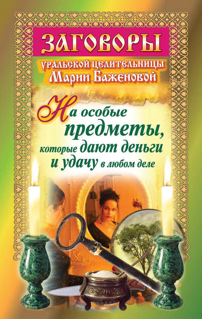 Мария Баженова - Заговоры уральской целительницы на особые предметы, которые дают деньги и удачу в любом деле