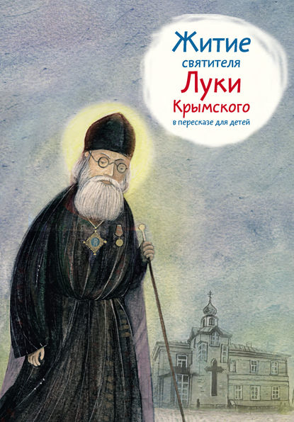 Тимофей Веронин — Житие святителя Луки Крымского в пересказе для детей