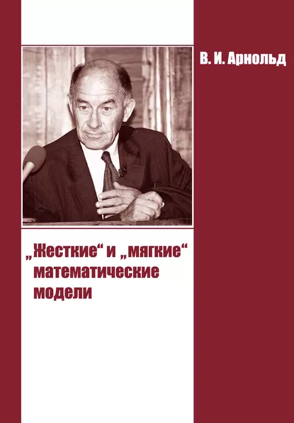 Обложка книги «Жесткие» и «мягкие» математические модели, В. И. Арнольд