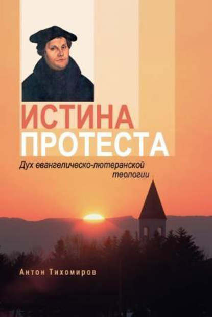 Антон Владимирович Тихомиров - Истина протеста. Дух евангелическо-лютеранской теологии
