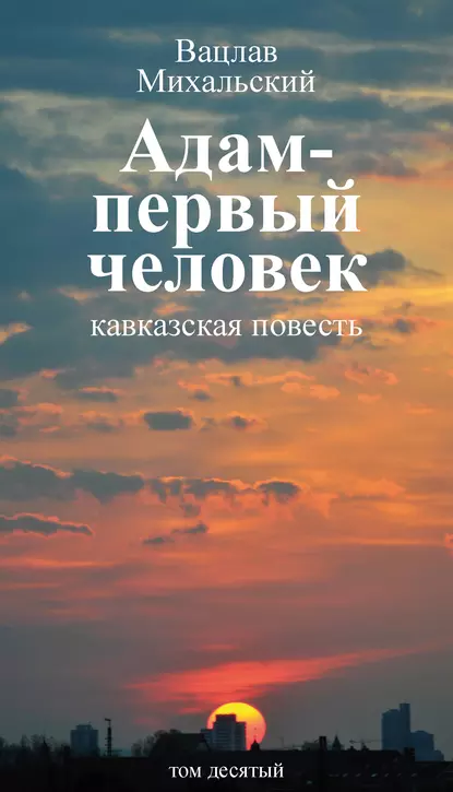 Обложка книги Собрание сочинений в десяти томах. Том десятый. Адам – первый человек. Первая книга рассказов. Рассказы. Статьи, Вацлав Вацлавович Михальский