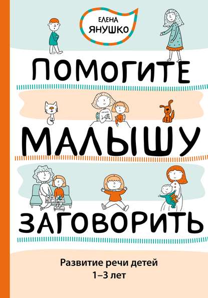 Елена Янушко — Помогите малышу заговорить. Развитие речи детей 1–3 лет