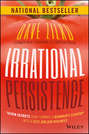 Irrational Persistence. Seven Secrets That Turned a Bankrupt Startup Into a $231,000,000 Business