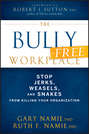 The Bully-Free Workplace. Stop Jerks, Weasels, and Snakes From Killing Your Organization