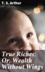 True Riches; Or, Wealth Without Wings