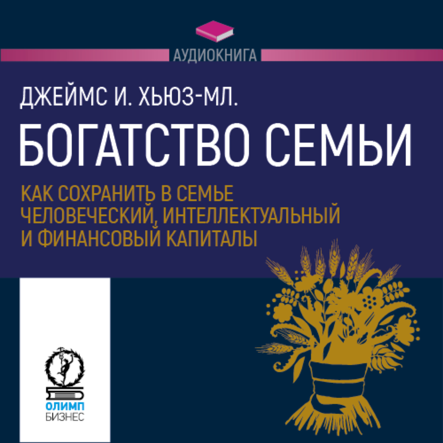 Джеймс И. Хьюз-младший, Богатство семьи. Как сохранить в семье  человеческий, интеллектуальный и финансовый капиталы – слушать онлайн  бесплатно или скачать аудиокнигу в mp3 (МП3), издательство Олимп-Бизнес