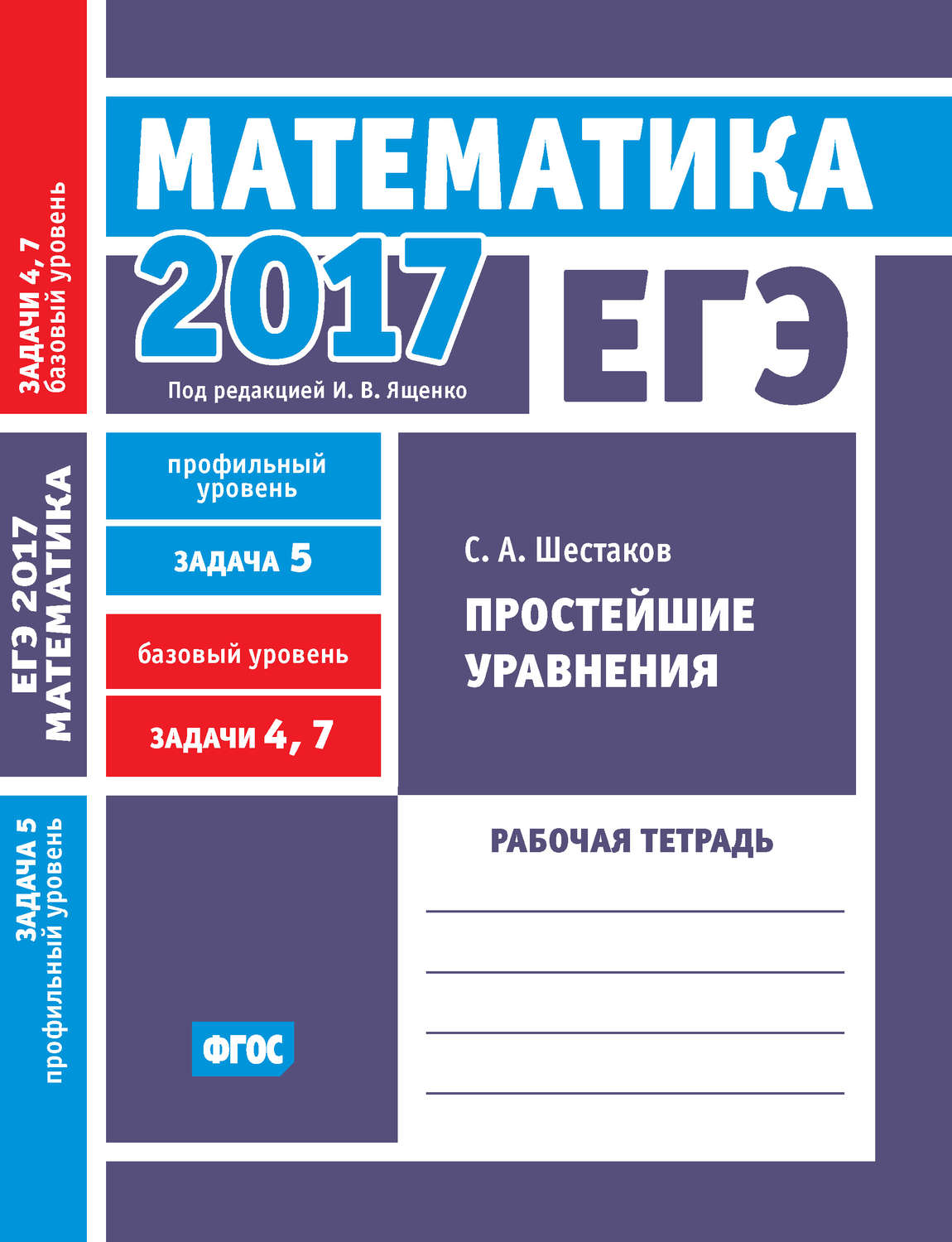 С. А. Шестаков, книга ЕГЭ 2017. Математика. Простейшие уравнения. Задача 5  (профильный уровень). Задачи 4 и 7 (базовый уровень). Рабочая тетрадь –  скачать в pdf – Альдебаран, серия ЕГЭ 2017. Математика