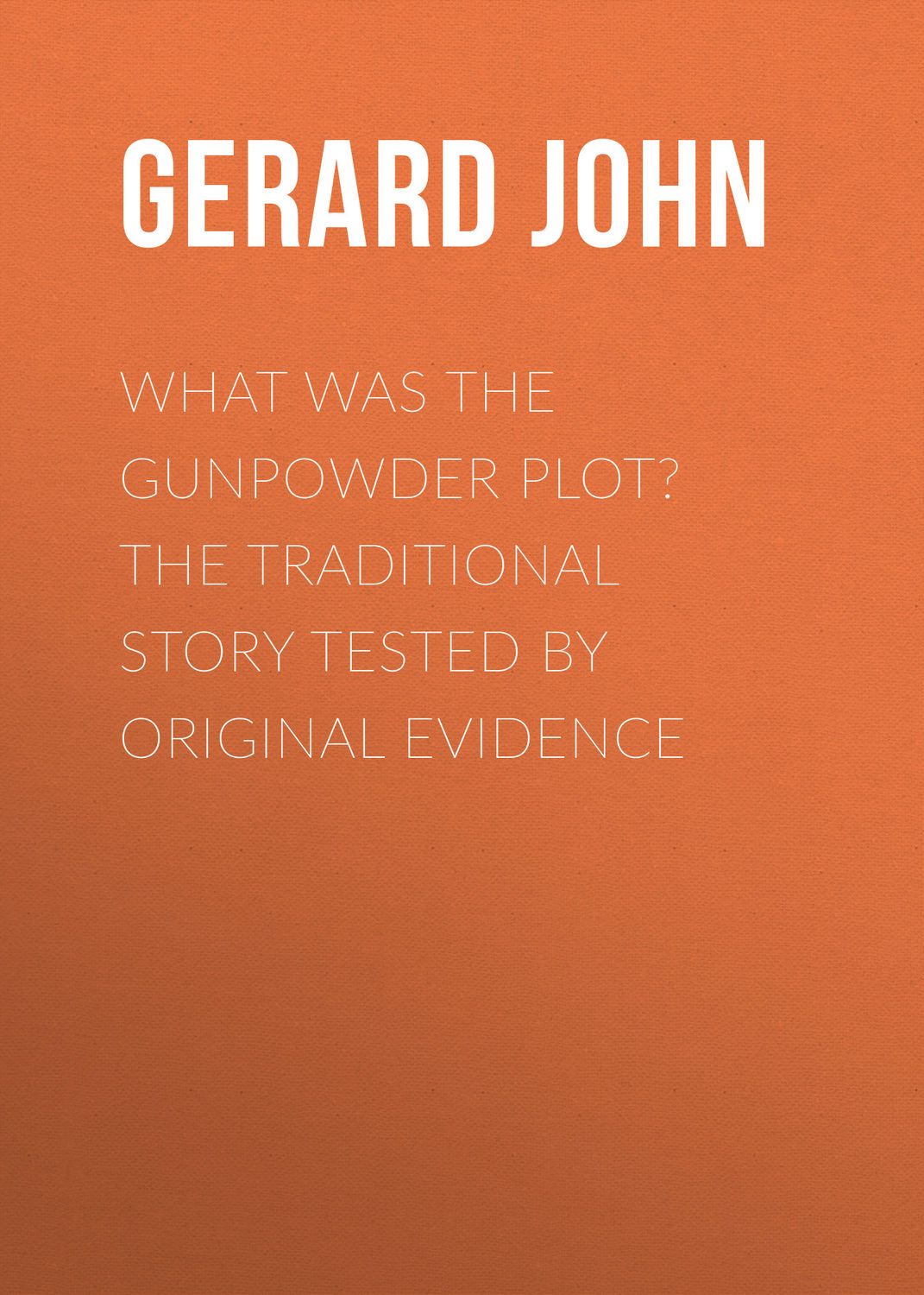 Gerard John, What was the Gunpowder Plot? The Traditional Story Tested ...