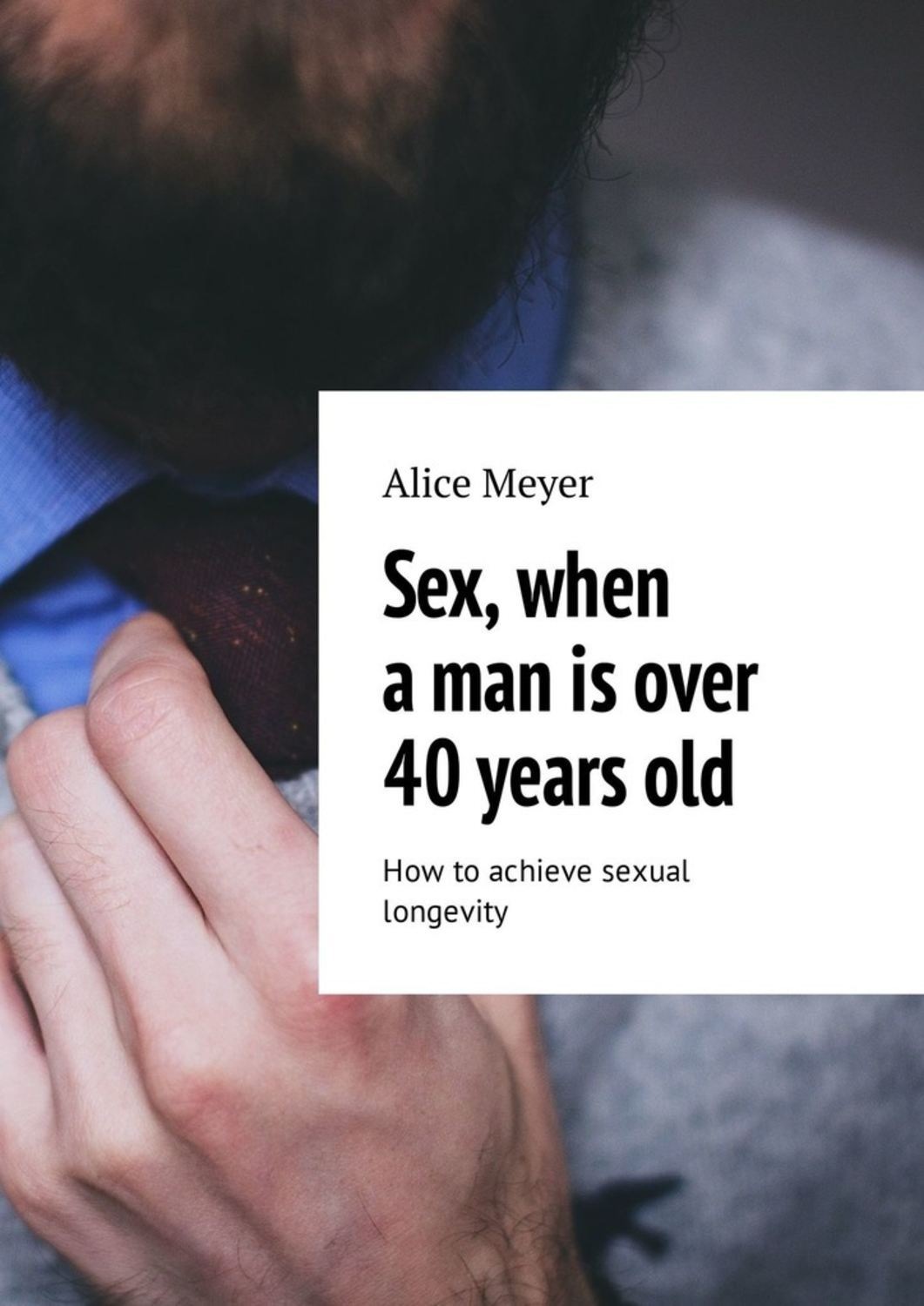 Alice Meyer, Sex, when a man is over 40 years old. How to achieve sexual  longevity – download epub, mobi, pdf at Litres