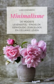 Minimalisme De Mooiste Levensstijl - Eindelijk Eenvoudig, Zorgeloos En Gelukkig Leven