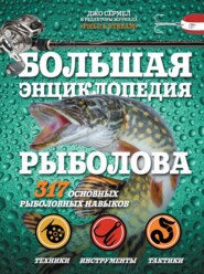 Большая энциклопедия рыболова. 317 основных рыболовных навыков
