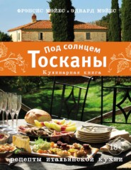 Под солнцем Тосканы. Кулинарная книга. Рецепты итальянской кухни
